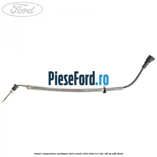 Senzor temperatura catalizator Ford Transit 2014-2018 2.2 TDCi 155 cp Senzor temperatura catalizator Ford Transit 2014-2018 2.2 TDCi 155 cp CVF5 diesel