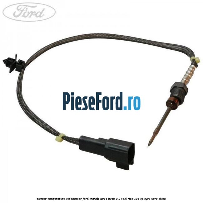 Senzor temperatura catalizator Ford Transit 2014-2018 2.2 TDCi RWD 125 cp CYR5, USR6 diesel