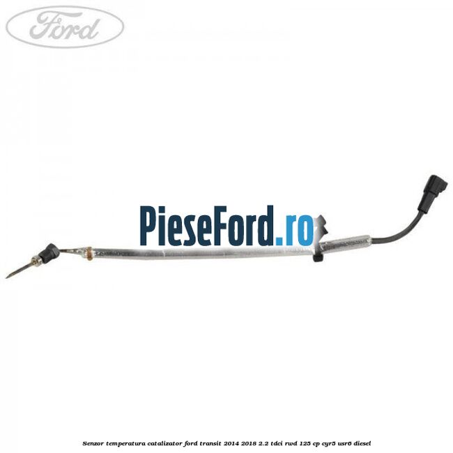 Senzor temperatura catalizator Ford Transit 2014-2018 2.2 TDCi RWD 125 cp CYR5, USR6 diesel