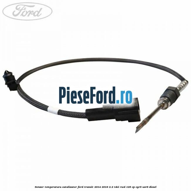 Senzor temperatura catalizator Ford Transit 2014-2018 2.2 TDCi RWD 125 cp CYR5, USR6 diesel