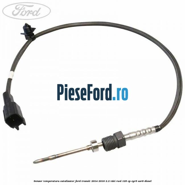 Senzor temperatura catalizator Ford Transit 2014-2018 2.2 TDCi RWD 125 cp CYR5, USR6 diesel