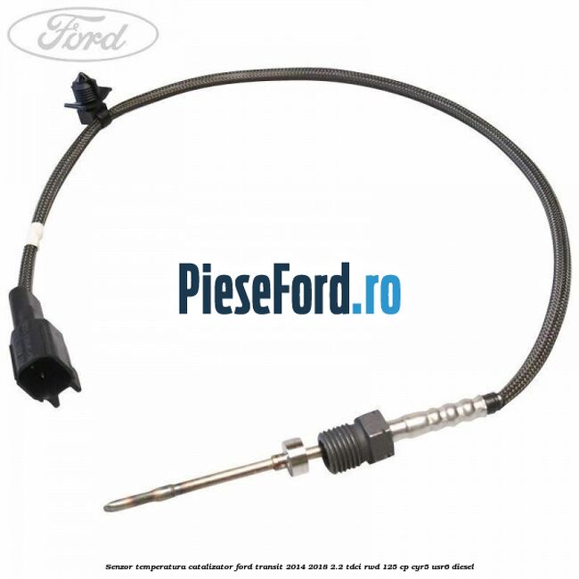 Senzor temperatura catalizator Ford Transit 2014-2018 2.2 TDCi RWD 125 cp CYR5, USR6 diesel