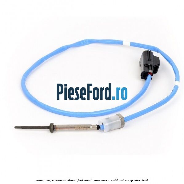 Senzor temperatura catalizator Ford Transit 2014-2018 2.2 TDCi RWD 135 cp UHR5 diesel