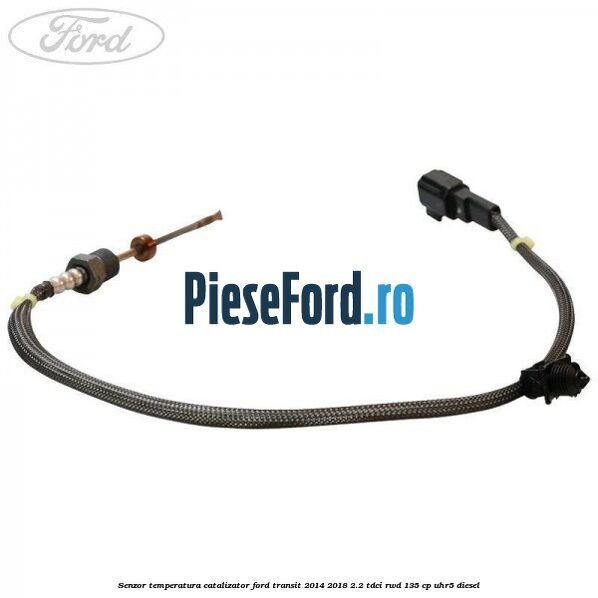Senzor temperatura catalizator Ford Transit 2014-2018 2.2 TDCi RWD 135 cp UHR5 diesel