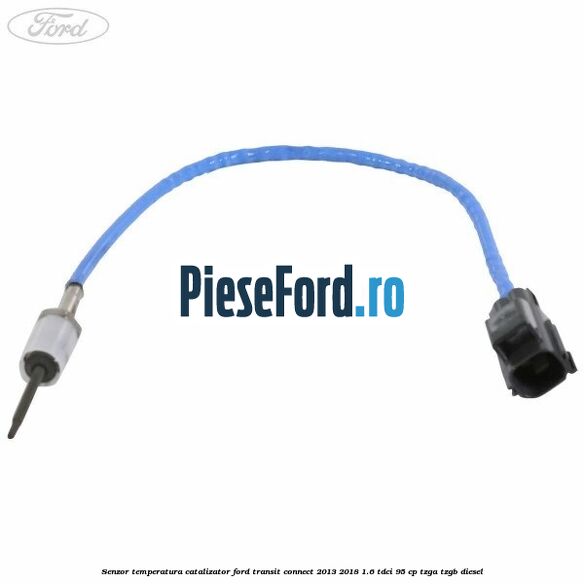 Senzor temperatura catalizator Ford Transit Connect 2013-2018 1.6 TDCi 95 cp TZGA, TZGB diesel