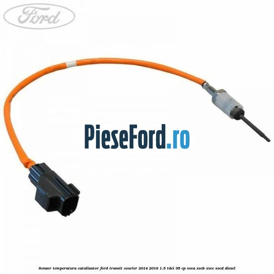 Senzor temperatura catalizator Ford Transit Courier 2014-2018 1.5 TDCi 95 cp XVCA, XVCB, XVCC, XVCD diesel