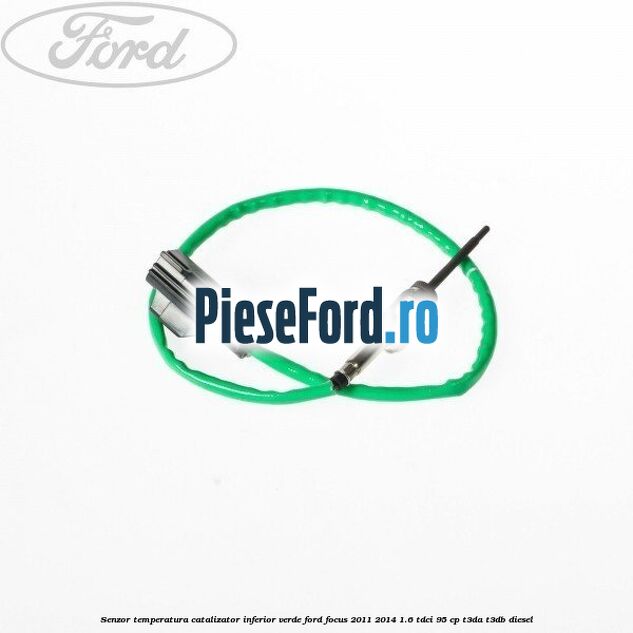 Senzor temperatura catalizator inferior verde Ford Focus 2011-2014 1.6 TDCi 95 cp T3DA, T3DB diesel