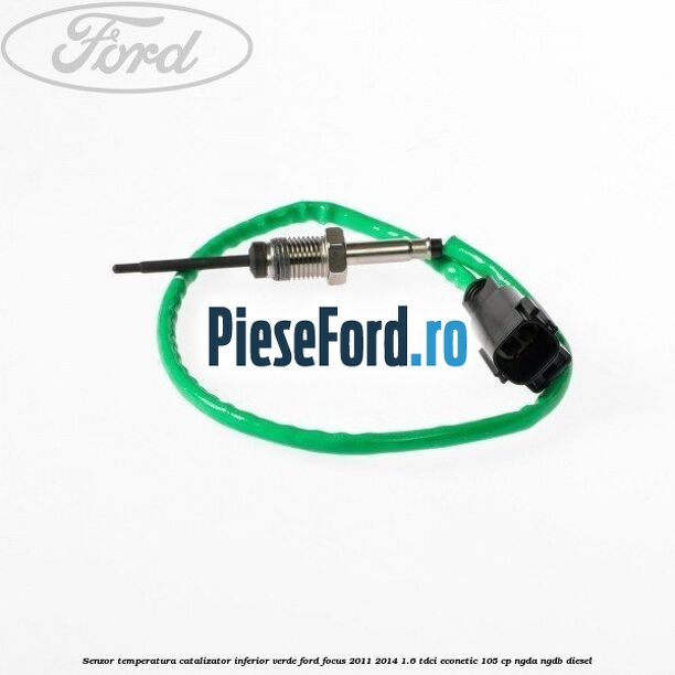 Senzor temperatura catalizator inferior verde Ford Focus 2011-2014 1.6 TDCi ECOnetic 105 cp NGDA, NGDB diesel