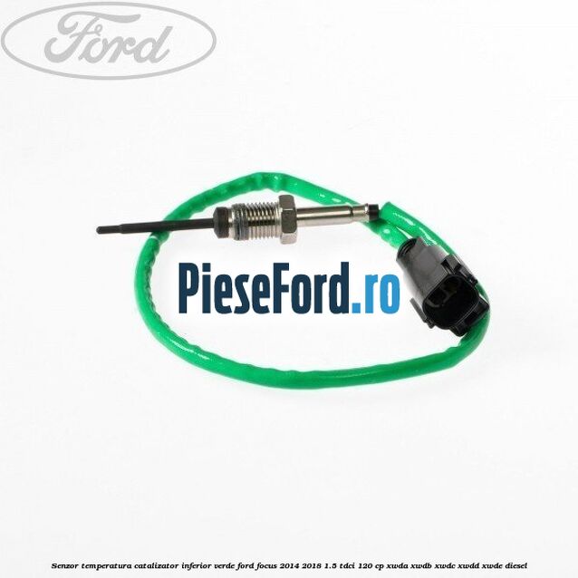 Senzor temperatura catalizator inferior verde Ford Focus 2014-2018 1.5 TDCi 120 cp XWDA, XWDB, XWDC, XWDD, XWDE diesel