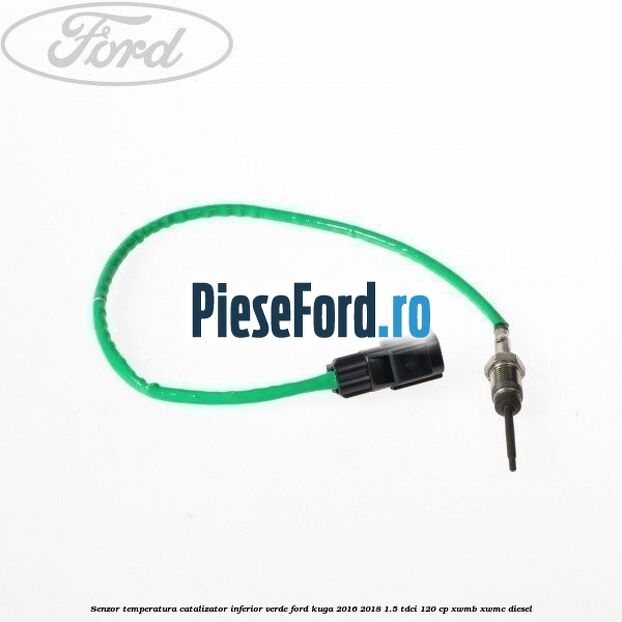Senzor temperatura catalizator inferior verde Ford Kuga 2016-2018 1.5 TDCi 120 cp XWMB, XWMC diesel