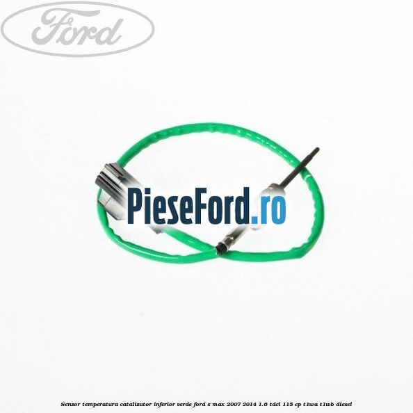 Senzor temperatura catalizator inferior verde Ford S-Max 2007-2014 1.6 TDCi 115 cp T1WA, T1WB diesel