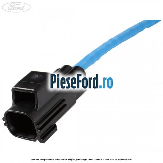 Senzor temperatura catalizator mijloc Ford Kuga 2013-2016 2.0 TDCi 136 cp Senzor temperatura catalizator mijloc Ford Kuga 2013-2016 2.0 TDCi 136 cp UKMA diesel