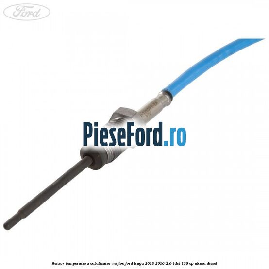 Senzor temperatura catalizator mijloc Ford Kuga 2013-2016 2.0 TDCi 136 cp Senzor temperatura catalizator mijloc Ford Kuga 2013-2016 2.0 TDCi 136 cp UKMA diesel