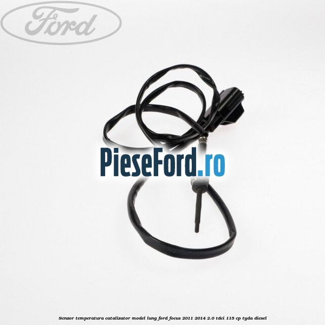 Senzor temperatura catalizator model lung Ford Focus 2011-2014 2.0 TDCi 115 cp Senzor temperatura catalizator model lung Ford Focus 2011-2014 2.0 TDCi 115 cp TYDA diesel
