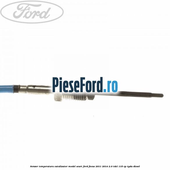Senzor temperatura catalizator model scurt Ford Focus 2011-2014 2.0 TDCi 115 cp Senzor temperatura catalizator model scurt Ford Focus 2011-2014 2.0 TDCi 115 cp TYDA diesel