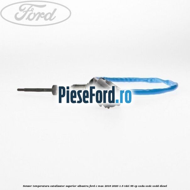 Senzor temperatura catalizator superior albastru Ford C-Max 2016-2020 1.5 TDCi 95 cp XXDA, XXDC, XXDD diesel