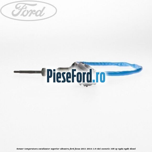 Senzor temperatura catalizator superior albastru Ford Focus 2011-2014 1.6 TDCi ECOnetic 105 cp NGDA, NGDB diesel