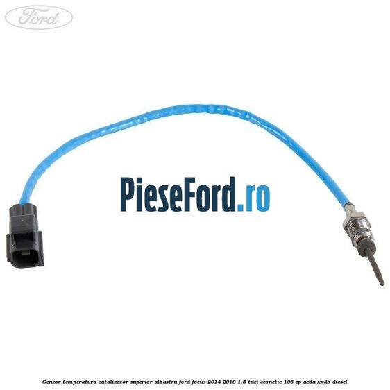 Senzor temperatura catalizator superior albastru Ford Focus 2014-2018 1.5 TDCi ECOnetic 105 cp Senzor temperatura catalizator superior albastru Ford Focus 2014-2018 1.5 TDCi ECOnetic 105 cp AEDA, XXDB diesel