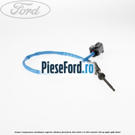 Senzor temperatura catalizator superior albastru Ford Focus 2014-2018 1.6 TDCi ECOnetic 105 cp Senzor temperatura catalizator superior albastru Ford Focus 2014-2018 1.6 TDCi ECOnetic 105 cp NGDA, NGDB diesel