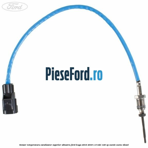 Senzor temperatura catalizator superior albastru Ford Kuga 2013-2016 1.5 TDCi 120 cp XWMB, XWMC diesel