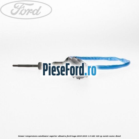 Senzor temperatura catalizator superior albastru Ford Kuga 2016-2018 1.5 TDCi 120 cp XWMB, XWMC diesel