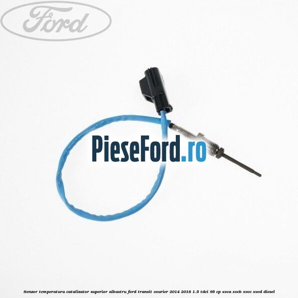 Senzor temperatura catalizator superior albastru Ford Transit Courier 2014-2018 1.5 TDCi 95 cp XVCA, XVCB, XVCC, XVCD diesel