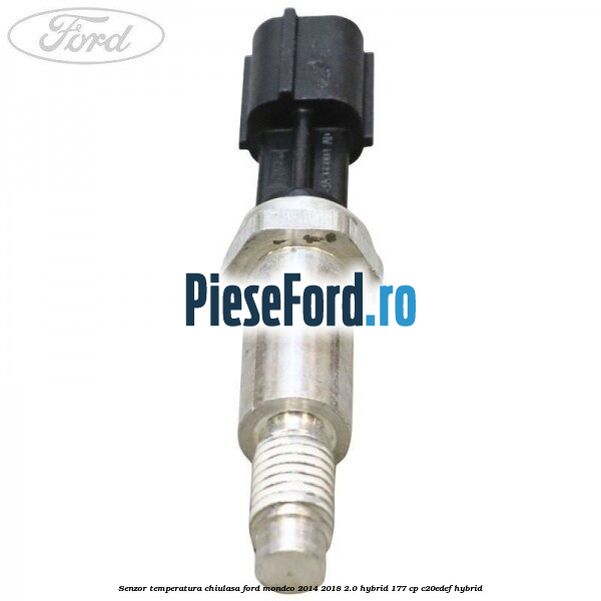 Senzor temperatura chiulasa Ford Mondeo 2014-2018 2.0 Hybrid 177 cp Senzor temperatura chiulasa Ford Mondeo 2014-2018 2.0 Hybrid 177 cp C20EDEF hybrid