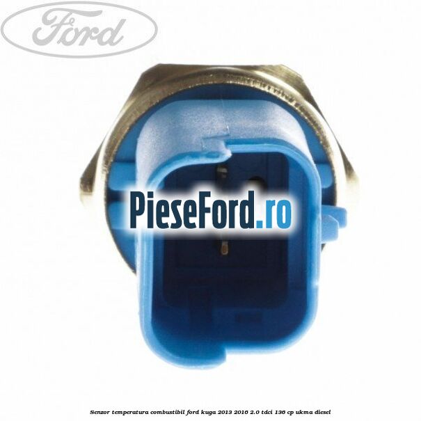 Senzor temperatura combustibil Ford Kuga 2013-2016 2.0 TDCi 136 cp UKMA diesel