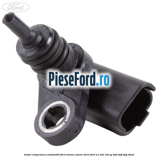 Senzor temperatura combustibil Ford Tourneo Custom 2014-2018 2.2 TDCi 100 cp Senzor temperatura combustibil Ford Tourneo Custom 2014-2018 2.2 TDCi 100 cp DRF4, DRFF, DRFG diesel