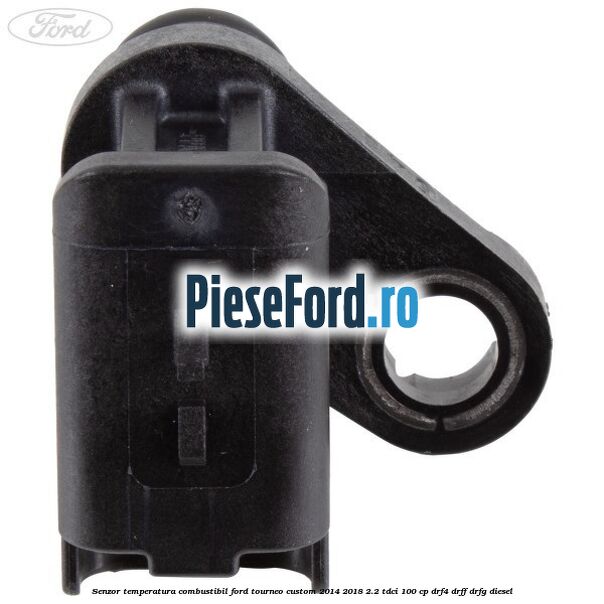 Senzor temperatura combustibil Ford Tourneo Custom 2014-2018 2.2 TDCi 100 cp Senzor temperatura combustibil Ford Tourneo Custom 2014-2018 2.2 TDCi 100 cp DRF4, DRFF, DRFG diesel