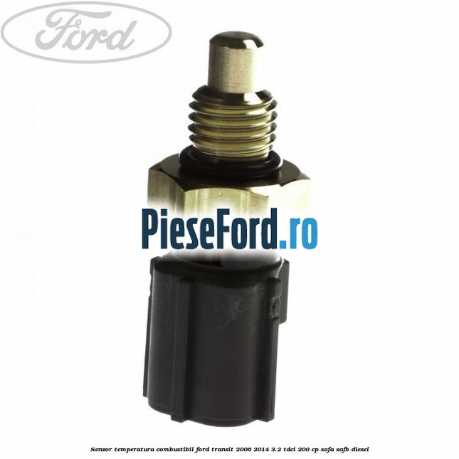 Senzor temperatura combustibil Ford Transit 2006-2014 3.2 TDCi 200 cp SAFA, SAFB diesel