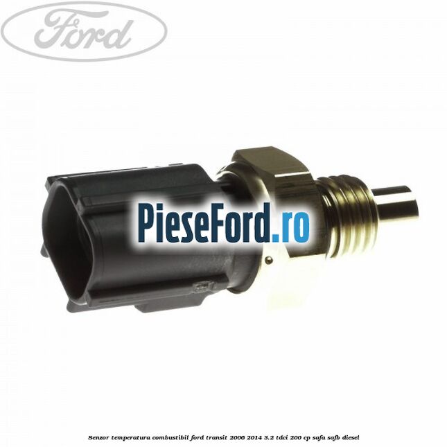 Senzor temperatura combustibil Ford Transit 2006-2014 3.2 TDCi 200 cp SAFA, SAFB diesel