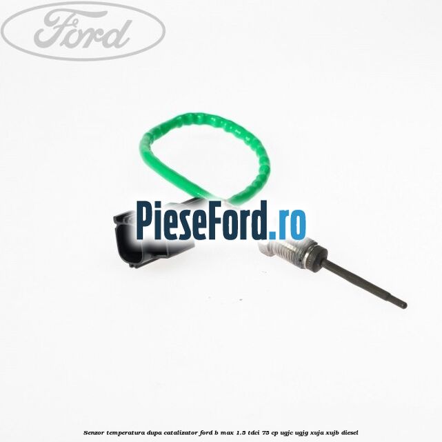 Senzor temperatura dupa catalizator Ford B-Max 1.5 TDCi 75 cp UGJC, UGJG, XUJA, XUJB diesel
