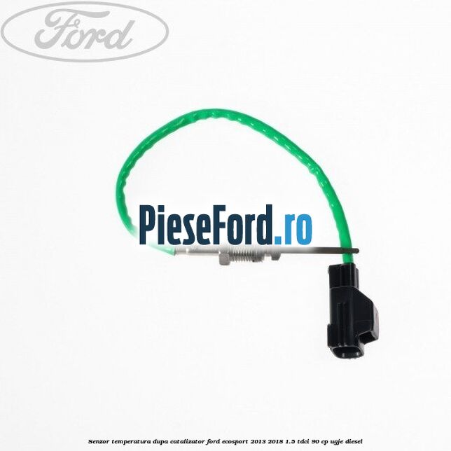 Senzor temperatura dupa catalizator Ford EcoSport 2013-2018 1.5 TDCi 90 cp Senzor temperatura dupa catalizator Ford EcoSport 2013-2018 1.5 TDCi 90 cp UGJE diesel