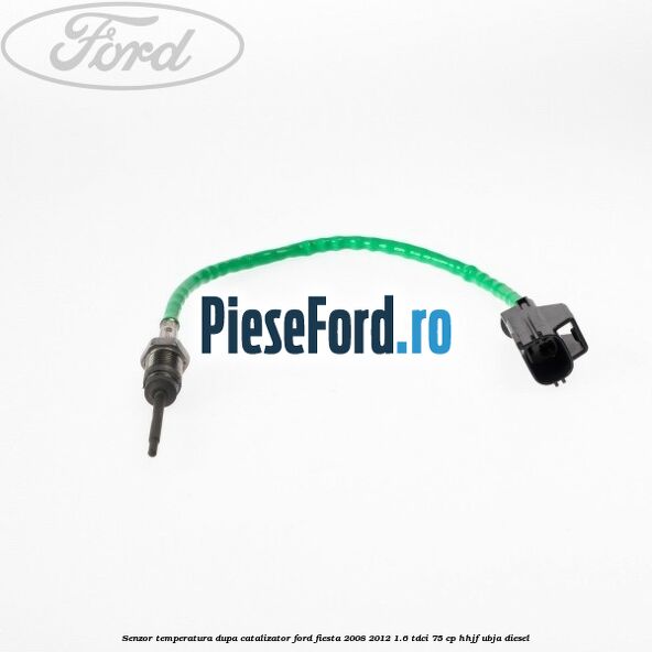 Senzor temperatura dupa catalizator Ford Fiesta 2008-2012 1.6 TDCi 75 cp HHJF, UBJA diesel