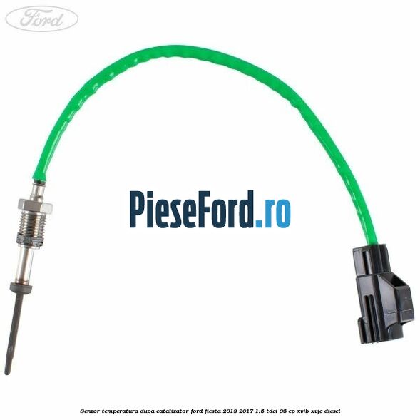Senzor temperatura dupa catalizator Ford Fiesta 2013-2017 1.5 TDCi 95 cp Senzor temperatura dupa catalizator Ford Fiesta 2013-2017 1.5 TDCi 95 cp XVJB, XVJC diesel