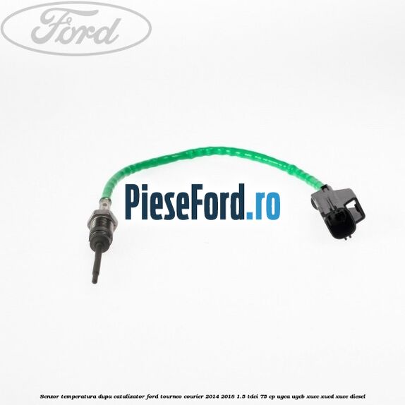 Senzor temperatura dupa catalizator Ford Tourneo Courier 2014-2018 1.5 TDCi 75 cp UGCA, UGCB, XUCC, XUCD, XUCE diesel