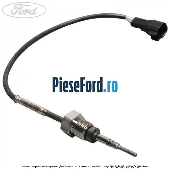 Senzor temperatura esapament Ford Transit 2014-2018 2.0 EcoBlue 105 cp BJFA, BJFB, YLF6, YLFA, YLFB, YLFS diesel