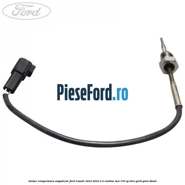 Senzor temperatura esapament Ford Transit 2014-2018 2.0 EcoBlue 4x4 170 cp Senzor temperatura esapament Ford Transit 2014-2018 2.0 EcoBlue 4x4 170 cp BLRA, YNR6, YNRA diesel