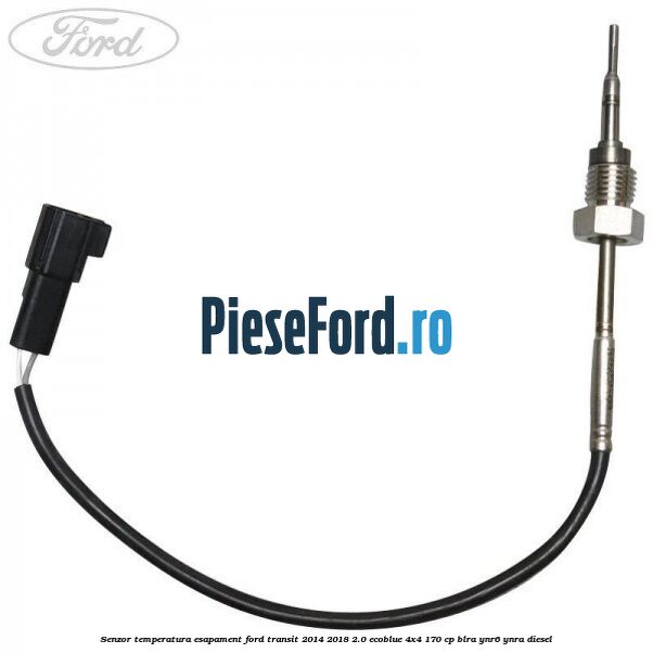 Senzor temperatura esapament Ford Transit 2014-2018 2.0 EcoBlue 4x4 170 cp Senzor temperatura esapament Ford Transit 2014-2018 2.0 EcoBlue 4x4 170 cp BLRA, YNR6, YNRA diesel