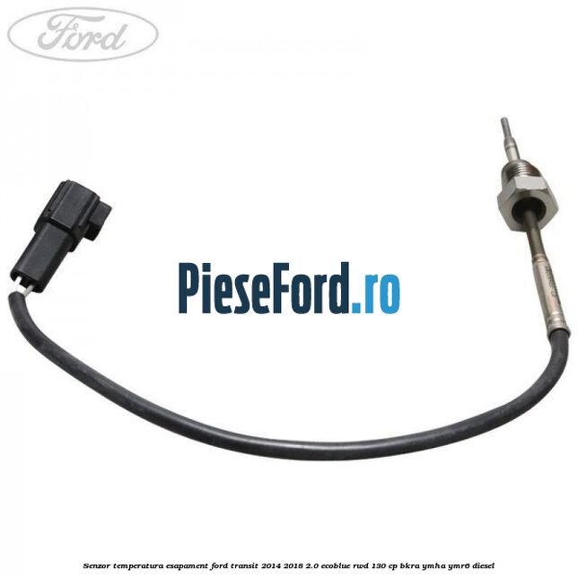 Senzor temperatura esapament Ford Transit 2014-2018 2.0 EcoBlue RWD 130 cp BKRA, YMHA, YMR6 diesel