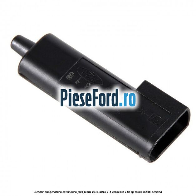 Senzor temperatura exterioara Ford Focus 2014-2018 1.5 EcoBoost 150 cp Senzor temperatura exterioara Ford Focus 2014-2018 1.5 EcoBoost 150 cp M8DA, M8DB benzina