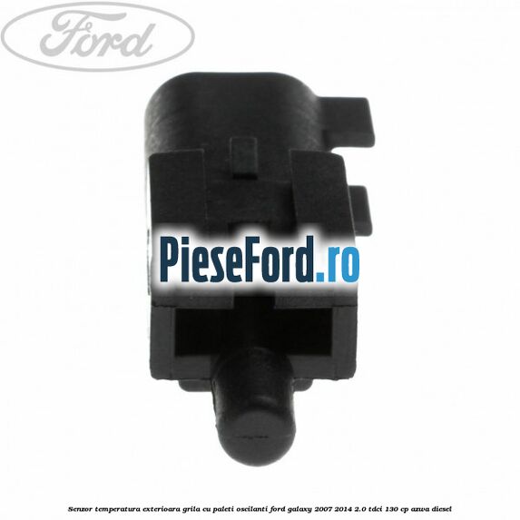 Senzor temperatura exterioara grila cu paleti oscilanti Ford Galaxy 2007-2014 2.0 TDCi 130 cp Senzor temperatura exterioara grila cu paleti oscilanti Ford Galaxy 2007-2014 2.0 TDCi 130 cp AZWA diesel