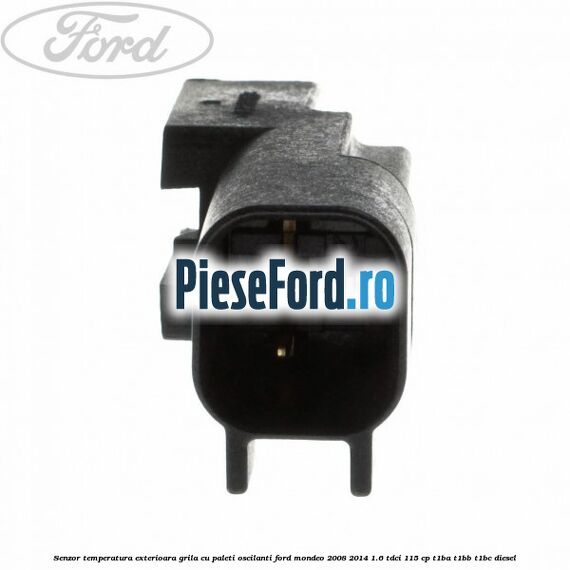 Senzor temperatura exterioara grila cu paleti oscilanti Ford Mondeo 2008-2014 1.6 TDCi 115 cp T1BA, T1BB, T1BC diesel