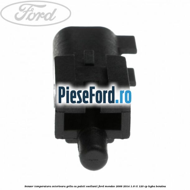 Senzor temperatura exterioara grila cu paleti oscilanti Ford Mondeo 2008-2014 1.6 Ti 120 cp Senzor temperatura exterioara grila cu paleti oscilanti Ford Mondeo 2008-2014 1.6 Ti 120 cp KGBA benzina