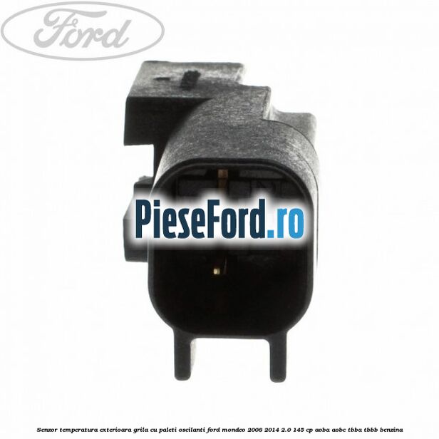 Senzor temperatura exterioara grila cu paleti oscilanti Ford Mondeo 2008-2014 2.0 145 cp Senzor temperatura exterioara grila cu paleti oscilanti Ford Mondeo 2008-2014 2.0 145 cp AOBA, AOBC, TBBA, TBBB benzina