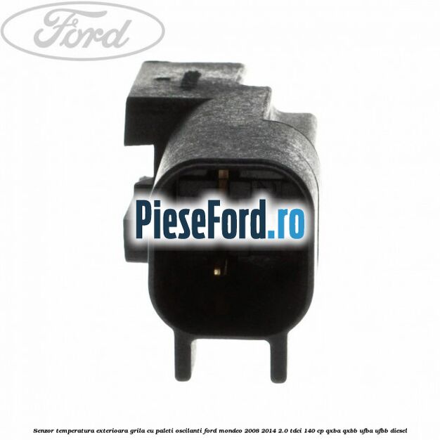 Senzor temperatura exterioara grila cu paleti oscilanti Ford Mondeo 2008-2014 2.0 TDCi 140 cp QXBA, QXBB, UFBA, UFBB diesel