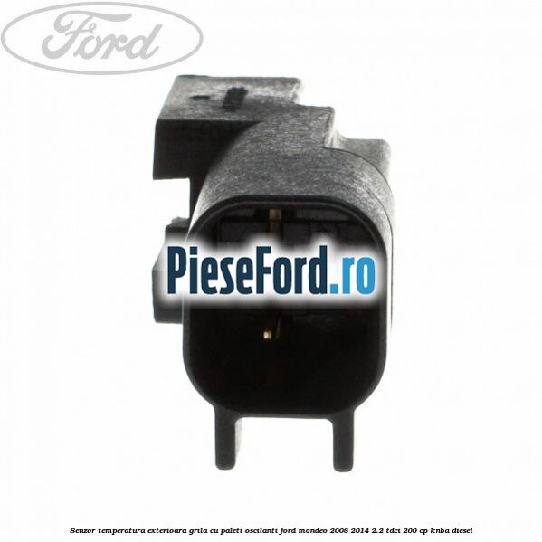 Senzor temperatura exterioara grila cu paleti oscilanti Ford Mondeo 2008-2014 2.2 TDCi 200 cp KNBA diesel