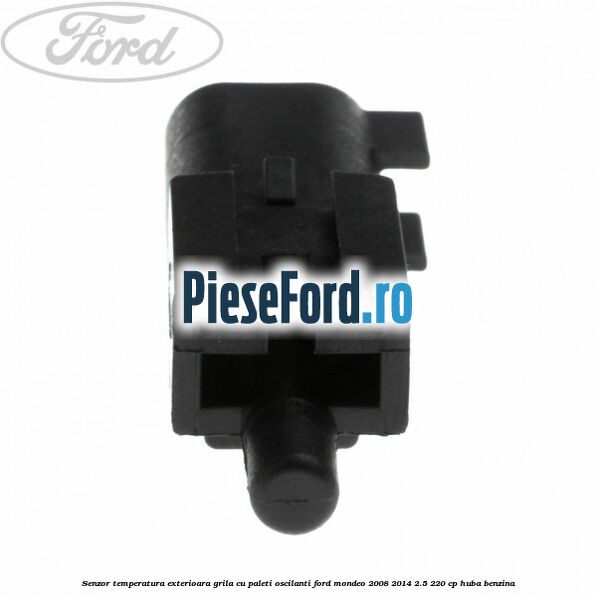 Senzor temperatura exterioara grila cu paleti oscilanti Ford Mondeo 2008-2014 2.5 220 cp Senzor temperatura exterioara grila cu paleti oscilanti Ford Mondeo 2008-2014 2.5 220 cp HUBA benzina