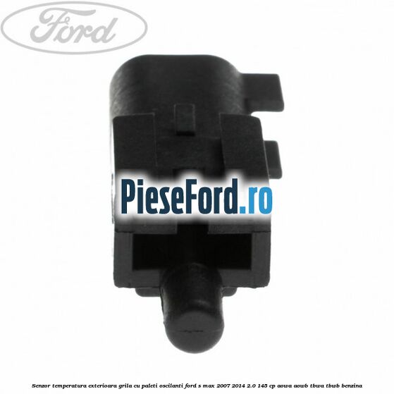 Senzor temperatura exterioara grila cu paleti oscilanti Ford S-Max 2007-2014 2.0 145 cp AOWA, AOWB, TBWA, TBWB benzina